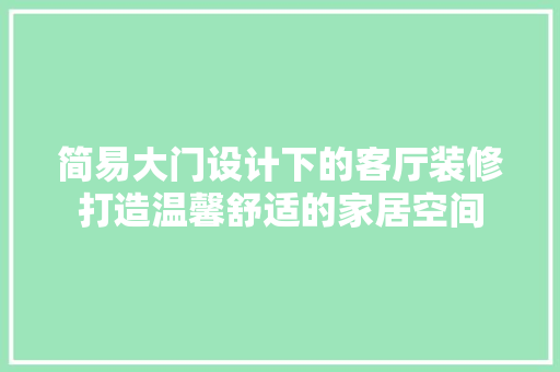 简易大门设计下的客厅装修打造温馨舒适的家居空间