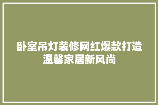 卧室吊灯装修网红爆款打造温馨家居新风尚