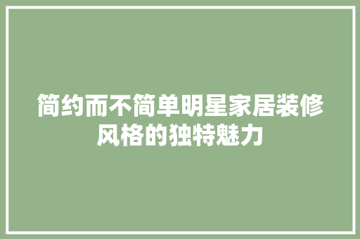 简约而不简单明星家居装修风格的独特魅力
