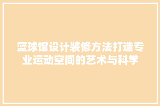 篮球馆设计装修方法打造专业运动空间的艺术与科学
