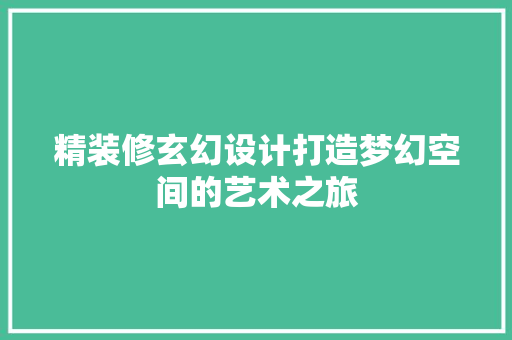 精装修玄幻设计打造梦幻空间的艺术之旅
