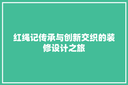 红绳记传承与创新交织的装修设计之旅