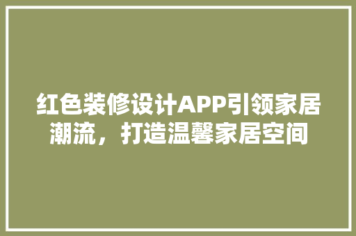 红色装修设计APP引领家居潮流，打造温馨家居空间