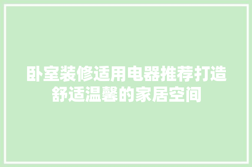 卧室装修适用电器推荐打造舒适温馨的家居空间  第1张