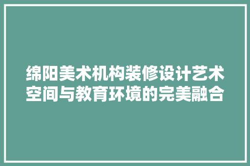 绵阳美术机构装修设计艺术空间与教育环境的完美融合