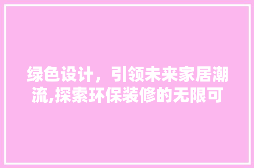 绿色设计，引领未来家居潮流,探索环保装修的无限可能