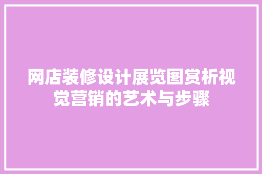网店装修设计展览图赏析视觉营销的艺术与步骤