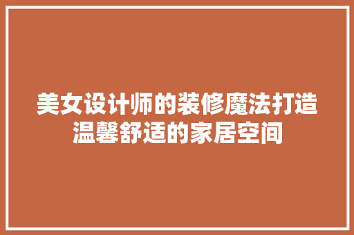 美女设计师的装修魔法打造温馨舒适的家居空间