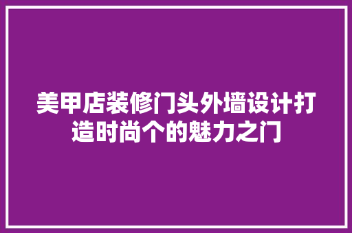 美甲店装修门头外墙设计打造时尚个的魅力之门