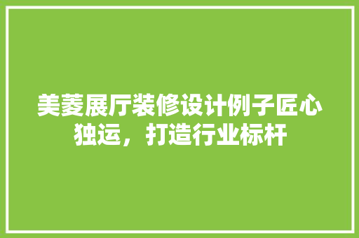 美菱展厅装修设计例子匠心独运，打造行业标杆