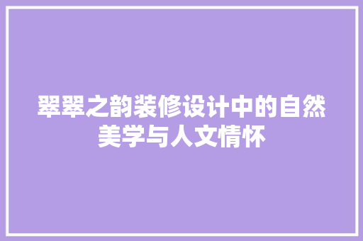 翠翠之韵装修设计中的自然美学与人文情怀  第1张