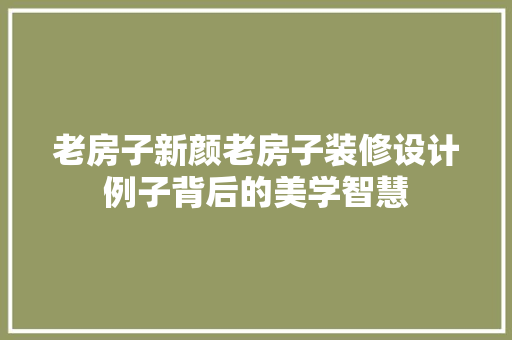 老房子新颜老房子装修设计例子背后的美学智慧
