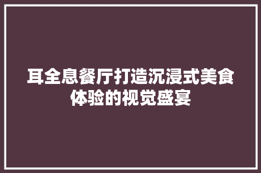 耳全息餐厅打造沉浸式美食体验的视觉盛宴