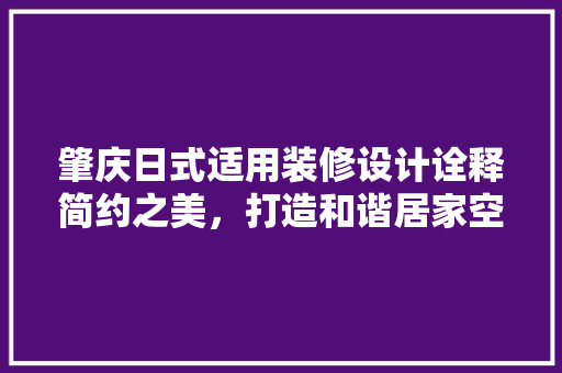 肇庆日式适用装修设计诠释简约之美，打造和谐居家空间