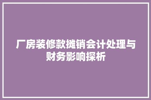 厂房装修款摊销会计处理与财务影响探析  第1张