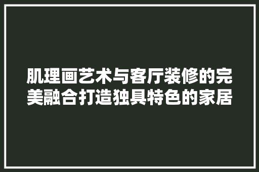 肌理画艺术与客厅装修的完美融合打造独具特色的家居空间