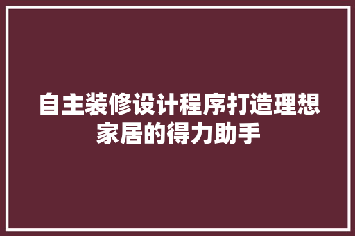 自主装修设计程序打造理想家居的得力助手