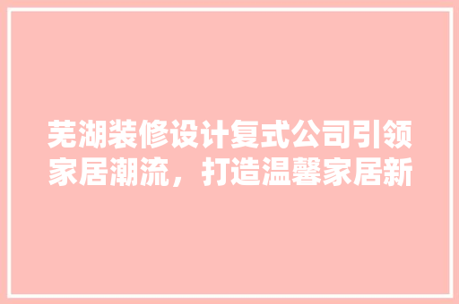 芜湖装修设计复式公司引领家居潮流，打造温馨家居新体验