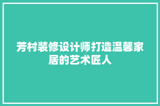 芳村装修设计师打造温馨家居的艺术匠人