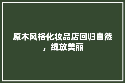 原木风格化妆品店回归自然，绽放美丽  第1张