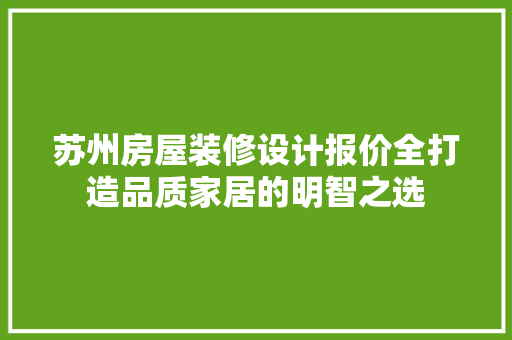 苏州房屋装修设计报价全打造品质家居的明智之选
