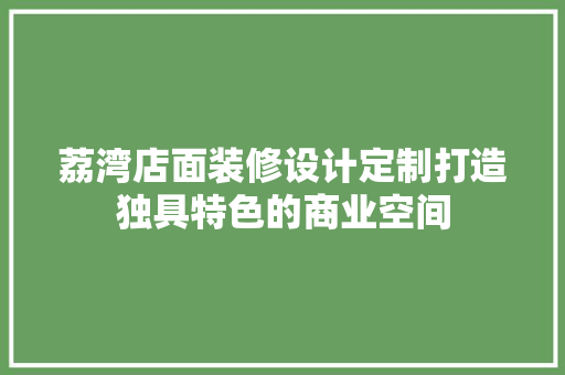 荔湾店面装修设计定制打造独具特色的商业空间