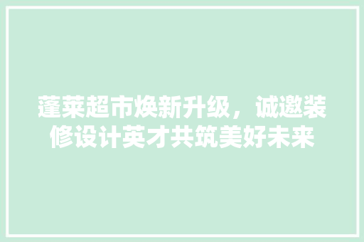 蓬莱超市焕新升级，诚邀装修设计英才共筑美好未来
