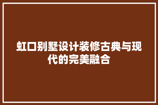 虹口别墅设计装修古典与现代的完美融合