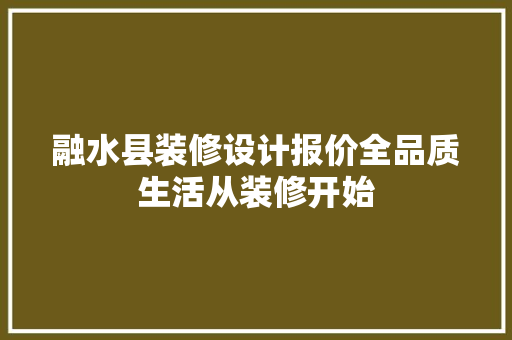 融水县装修设计报价全品质生活从装修开始