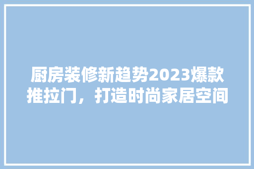 厨房装修新趋势2023爆款推拉门，打造时尚家居空间  第1张