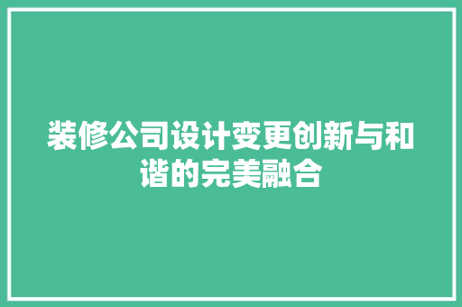 装修公司设计变更创新与和谐的完美融合