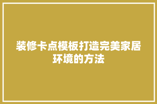 装修卡点模板打造完美家居环境的方法