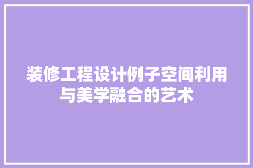 装修工程设计例子空间利用与美学融合的艺术