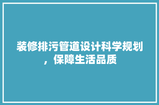 装修排污管道设计科学规划，保障生活品质