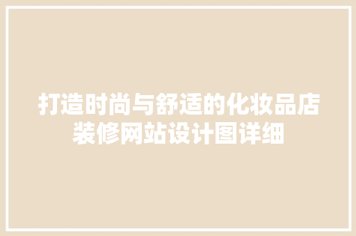 打造时尚与舒适的化妆品店装修网站设计图详细