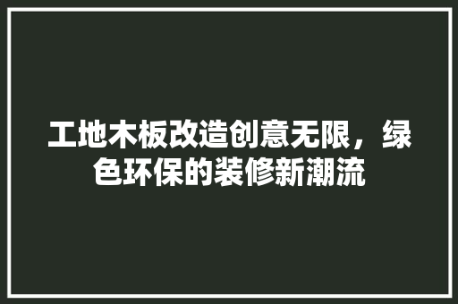 工地木板改造创意无限，绿色环保的装修新潮流