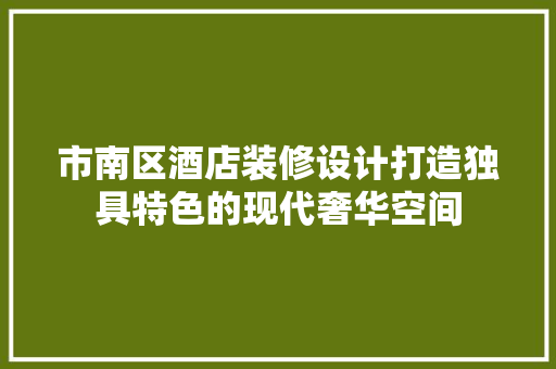 市南区酒店装修设计打造独具特色的现代奢华空间  第1张