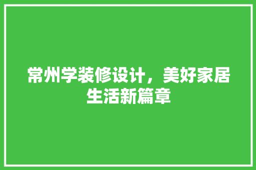 常州学装修设计，美好家居生活新篇章