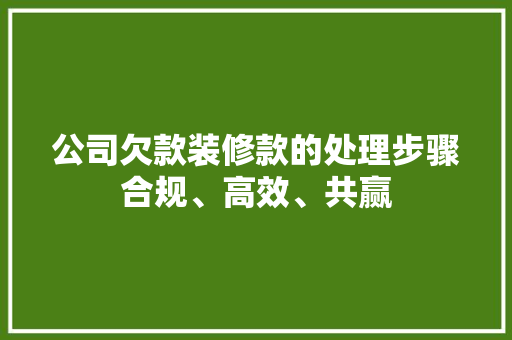 公司欠款装修款的处理步骤合规、高效、共赢