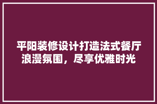 平阳装修设计打造法式餐厅浪漫氛围，尽享优雅时光
