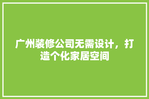 广州装修公司无需设计，打造个化家居空间