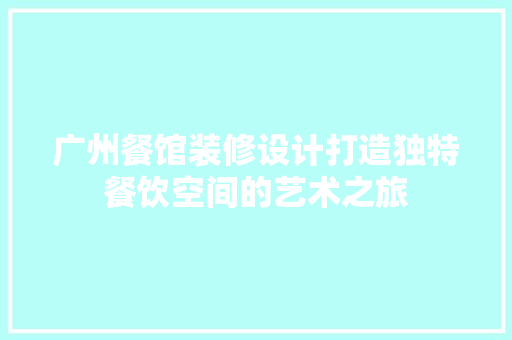 广州餐馆装修设计打造独特餐饮空间的艺术之旅
