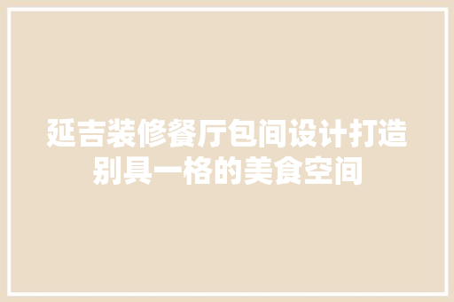 延吉装修餐厅包间设计打造别具一格的美食空间
