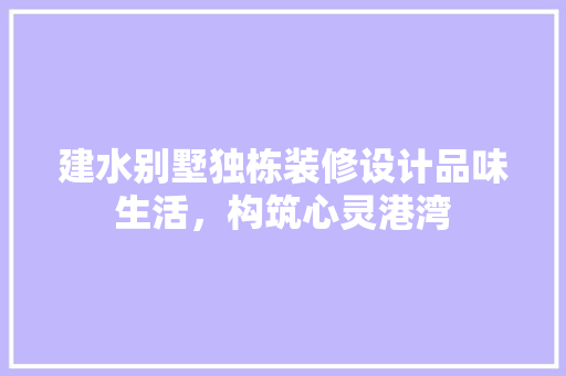 建水别墅独栋装修设计品味生活，构筑心灵港湾
