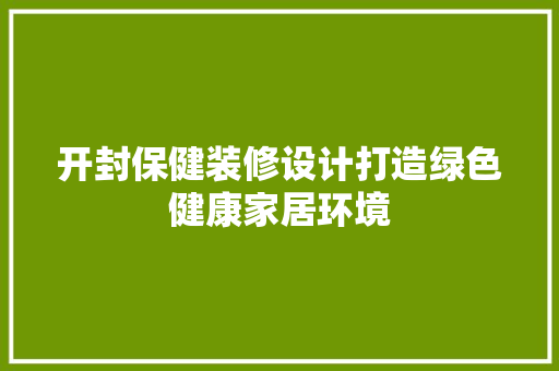 开封保健装修设计打造绿色健康家居环境