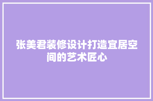 张美君装修设计打造宜居空间的艺术匠心  第1张