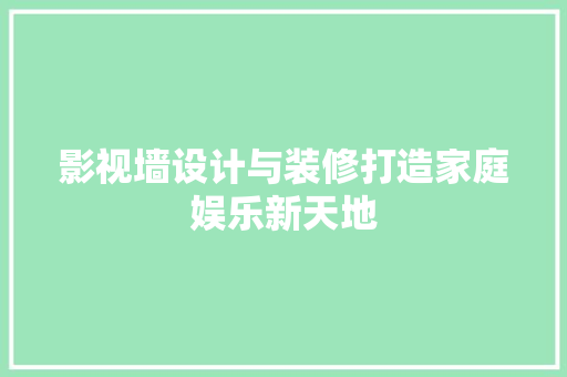 影视墙设计与装修打造家庭娱乐新天地