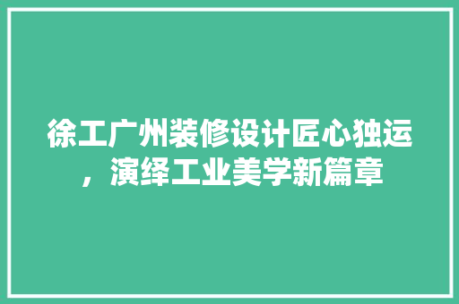 徐工广州装修设计匠心独运，演绎工业美学新篇章