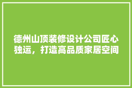 德州山顶装修设计公司匠心独运，打造高品质家居空间