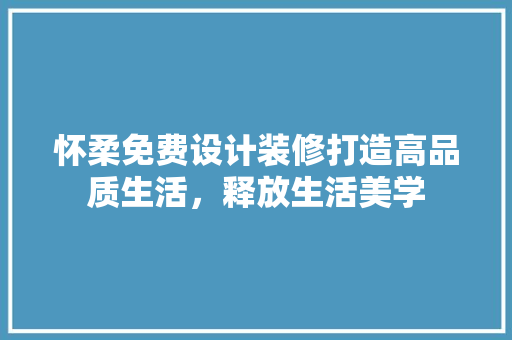 怀柔免费设计装修打造高品质生活，释放生活美学